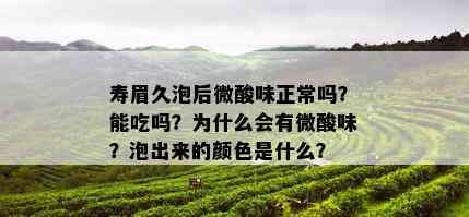 寿眉久泡后微酸味正常吗？能吃吗？为什么会有微酸味？泡出来的颜色是什么？