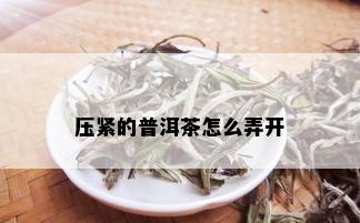 压紧的普洱茶怎么弄开