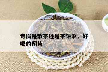 寿眉是散茶还是茶饼啊，好喝的图片