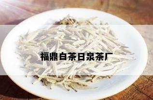 福鼎白茶日泉茶厂