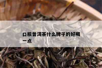 口粮普洱茶什么牌子的好喝一点