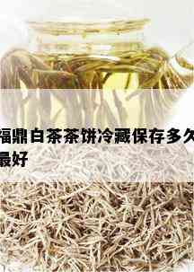 福鼎白茶茶饼冷藏保存多久更好