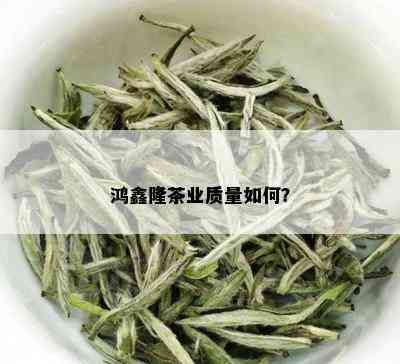 鸿鑫隆茶业质量如何？