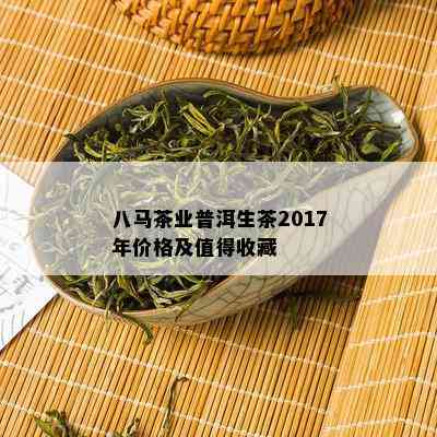 八马茶业普洱生茶2017年价格及值得收藏