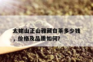 太姥山正山雅藏白茶多少钱，价格及品质如何？