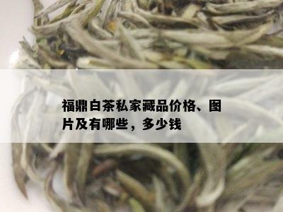 福鼎白茶私家藏品价格、图片及有哪些，多少钱