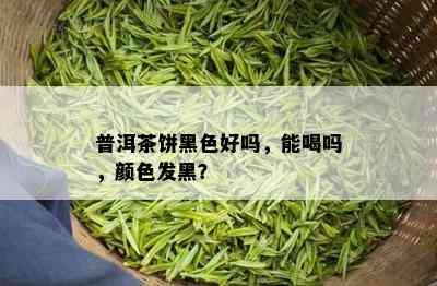 普洱茶饼黑色好吗，能喝吗，颜色发黑？