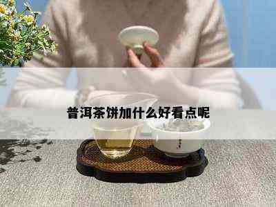 普洱茶饼加什么好看点呢