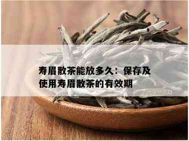 寿眉散茶能放多久：保存及使用寿眉散茶的有效期