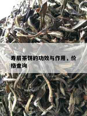 寿眉茶饼的功效与作用，价格查询