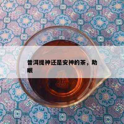 普洱提神还是安神的茶，助眠