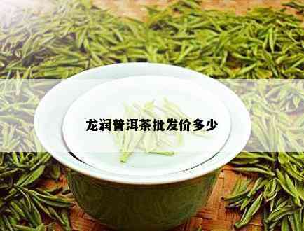 龙润普洱茶批发价多少