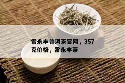 雷永丰普洱茶官网，357克价格，雷永丰茶