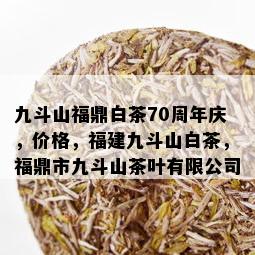 九斗山福鼎白茶70周年庆，价格，福建九斗山白茶，福鼎市九斗山茶叶有限公司