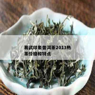 易武印象普洱茶2013熟茶价格和特点