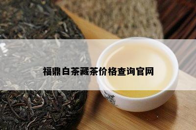 福鼎白茶藏茶价格查询官网