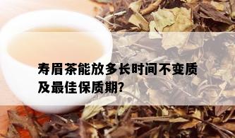 寿眉茶能放多长时间不变质及更佳保质期？