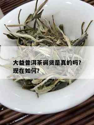 大益普洱茶调货是真的吗？现在如何？