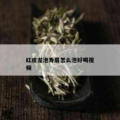 红皮龙泡寿眉怎么泡好喝视频