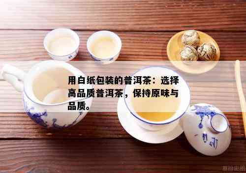 用白纸包装的普洱茶：选择高品质普洱茶，保持原味与品质。