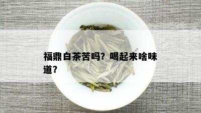 福鼎白茶苦吗？喝起来啥味道？