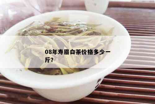 08年寿眉白茶价格多少一斤？