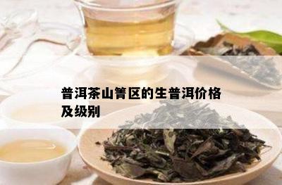 普洱茶山箐区的生普洱价格及级别