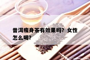 普洱瘦身茶有效果吗？女性怎么喝？