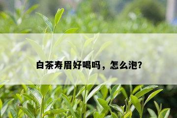 白茶寿眉好喝吗，怎么泡？