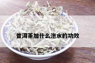 普洱茶加什么泡水的功效