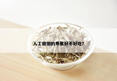 人工做旧的寿眉好不好吃？