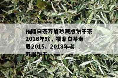 福鼎白茶寿眉珍藏版饼干茶2016年珍，福鼎白茶寿眉2015、2018年老寿眉饼干