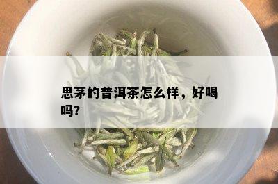 思茅的普洱茶怎么样，好喝吗？