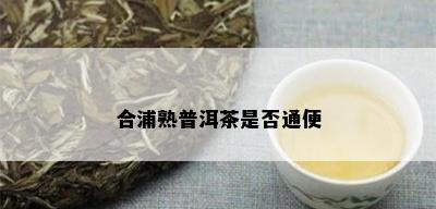 合浦熟普洱茶是否通便