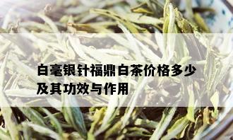 白毫银针福鼎白茶价格多少及其功效与作用