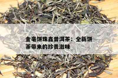 金毫饼珠鑫普洱茶：全新饼茶带来的珍贵滋味