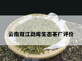 云南双江勐库生态茶厂评价