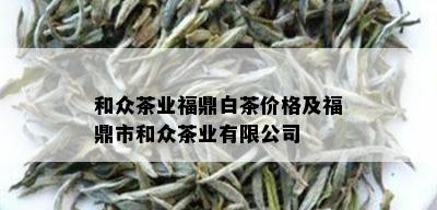 和众茶业福鼎白茶价格及福鼎市和众茶业有限公司