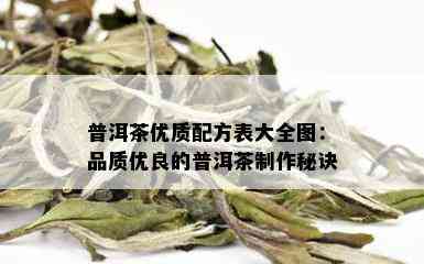 普洱茶优质配方表大全图：品质优良的普洱茶制作秘诀