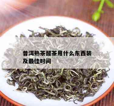 普洱熟茶醒茶用什么东西装及更佳时间