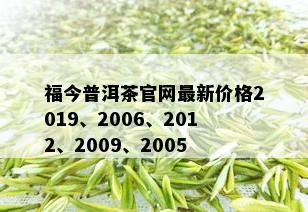 福今普洱茶官网最新价格2019、2006、2012、2009、2005