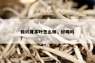 和兴隆茶叶怎么样，好喝吗？