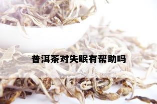 普洱茶对失眠有帮助吗