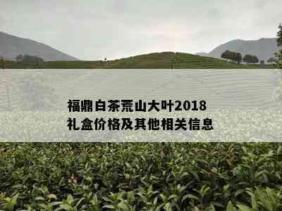 福鼎白茶荒山大叶2018礼盒价格及其他相关信息