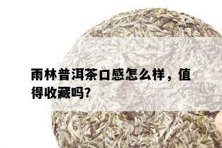 雨林普洱茶口感怎么样，值得收藏吗？