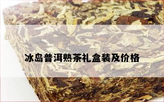 冰岛普洱熟茶礼盒装及价格