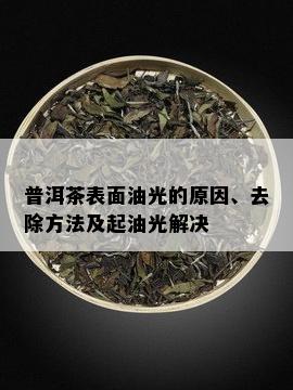 普洱茶表面油光的原因、去除方法及起油光解决