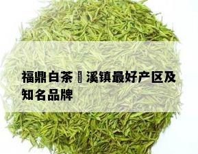 福鼎白茶磻溪镇更好产区及知名品牌