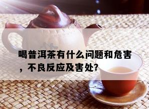 喝普洱茶有什么问题和危害，不良反应及害处？