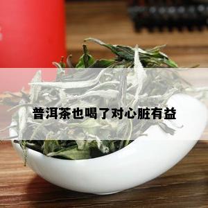 普洱茶也喝了对心脏有益